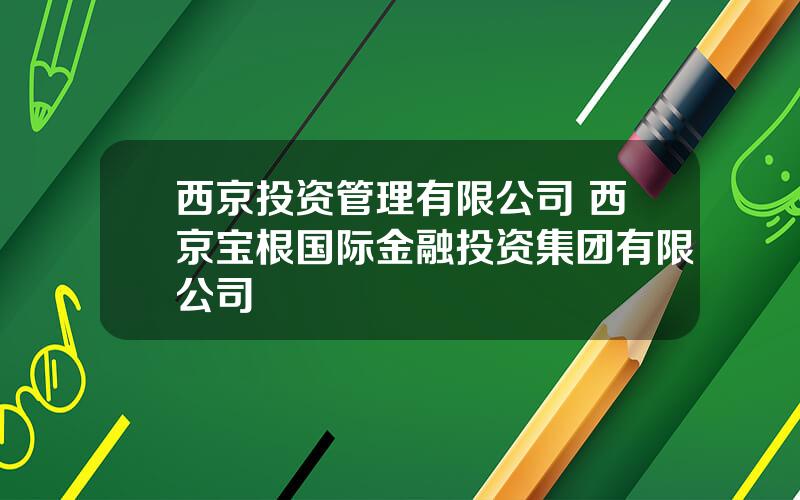 西京投资管理有限公司 西京宝根国际金融投资集团有限公司